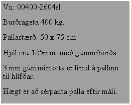Text Box: Vn: 00400-2604slBur�rageta 400 kg.Pallast�r�: 50 x 75 cmHj�l eru 125mm  me� g�mm�bor�a.3 mm g�mm�motta er l�md � pallinn til hl�f�ar.H�gt er a� s�rpanta palla eftir m�li.