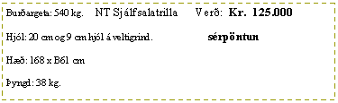 Text Box: Bur�argeta: 540 kg.     NT Sj�lfsalatrilla      Ver�:  Kr.  125.000Hj�l: 20 cm og 9 cm hj�l � veltigrind.                       s�rp�ntunH��: 168 x B61 cm�yngd: 38 kg.